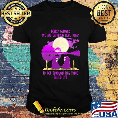 Sloths dearly beloved we are gathered here today to get through this thing called life shirt