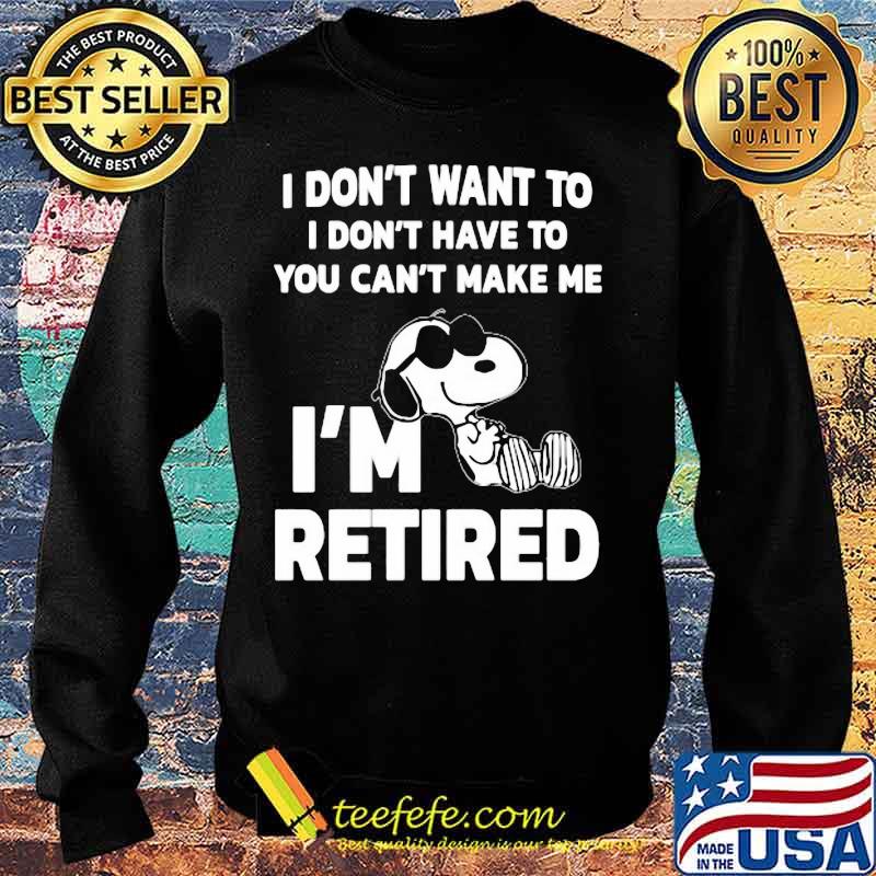 Snoopy i don't want to i don't have to you can't make be i'm retired s Sweater Snoopy i don't want to i don't have to you can't make be i'm retired s Sweater