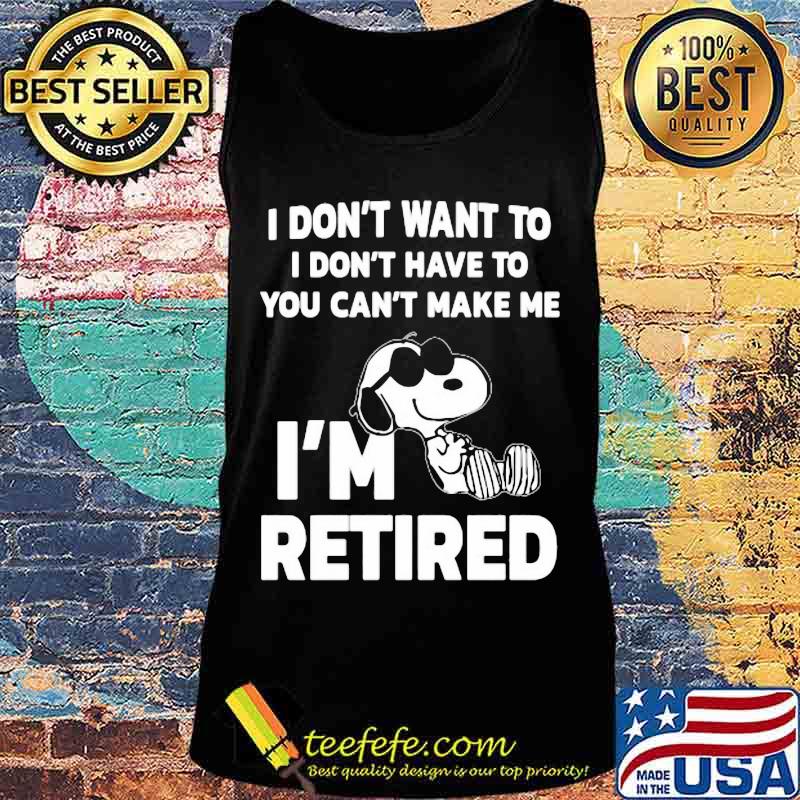 Snoopy i don't want to i don't have to you can't make be i'm retired s Tank top Snoopy i don't want to i don't have to you can't make be i'm retired s Tank top