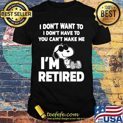 Snoopy i don't want to i don't have to you can't make be i'm retired shirt