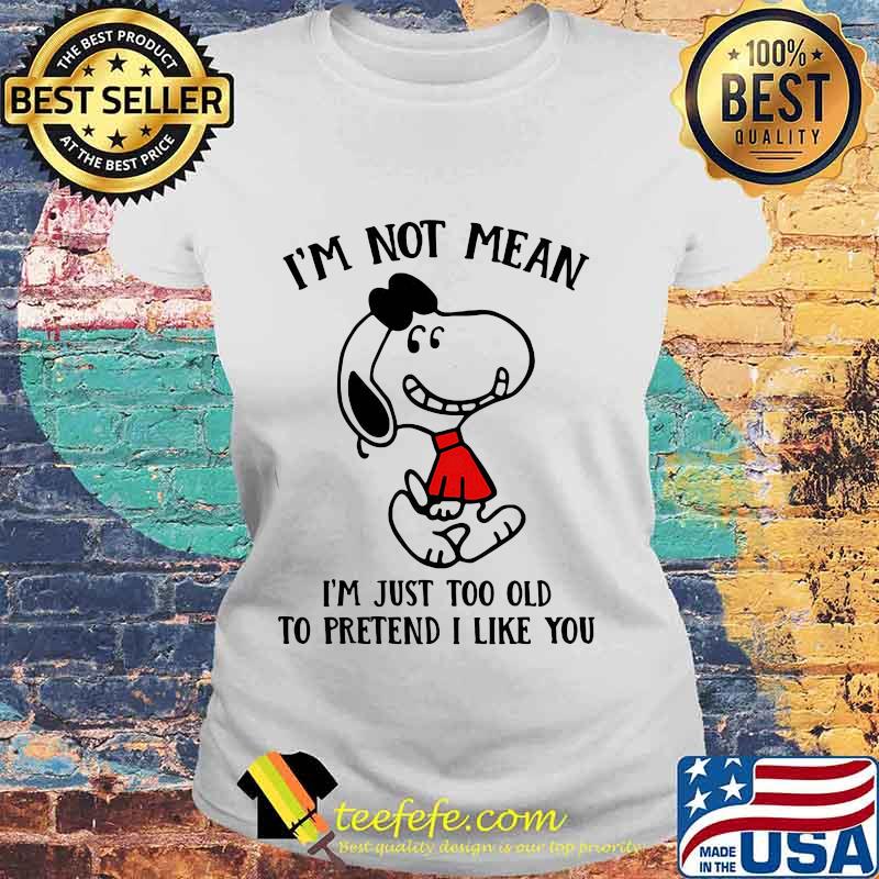 Snoopy i'm not not mean i'm just too old to pretend i like you s Laides tee Snoopy i'm not not mean i'm just too old to pretend i like you s Laides tee