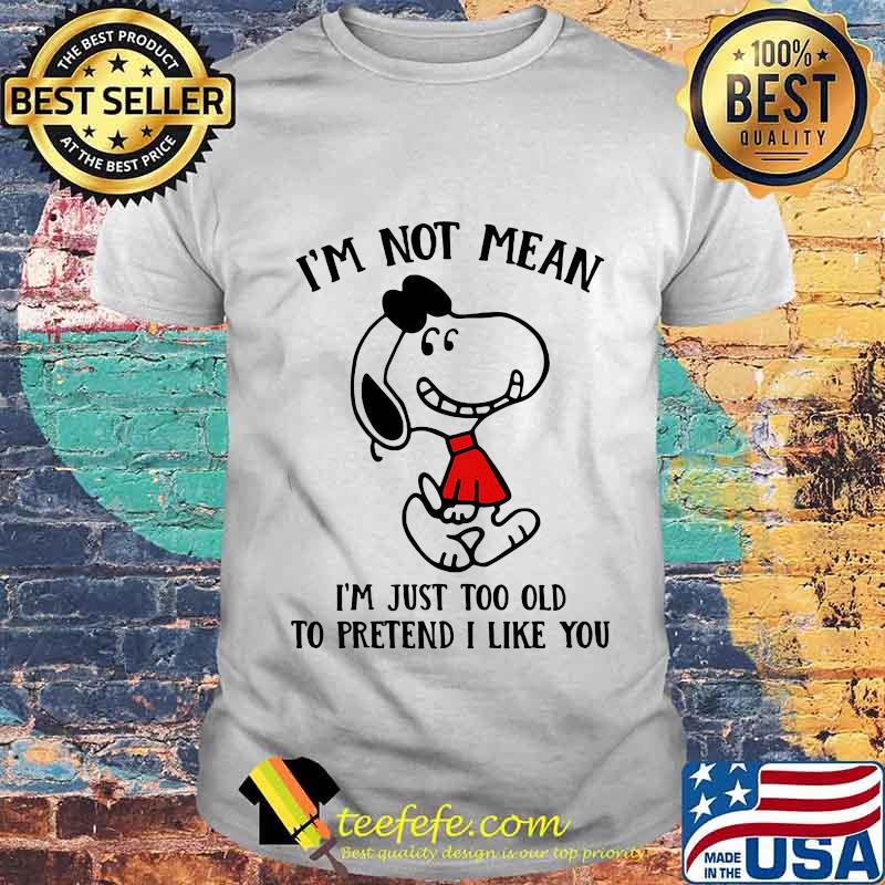 Snoopy i'm not not mean i'm just too old to pretend i like you shirt Snoopy i'm not not mean i'm just too old to pretend i like you shirt