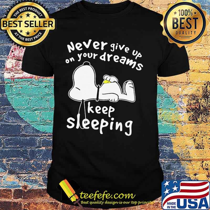 Snoopy never give up on your dreams keep sleeing shirt Snoopy never give up on your dreams keep sleeing shirt