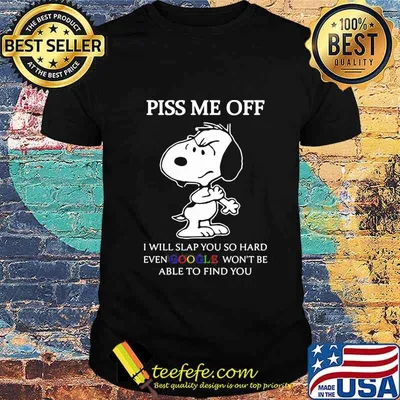 Snoopy piss me off i will slap you so hard even google won't be able to find you shirt
