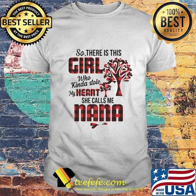 So there is this girl who kinda stole my heart she calls me nana shirt