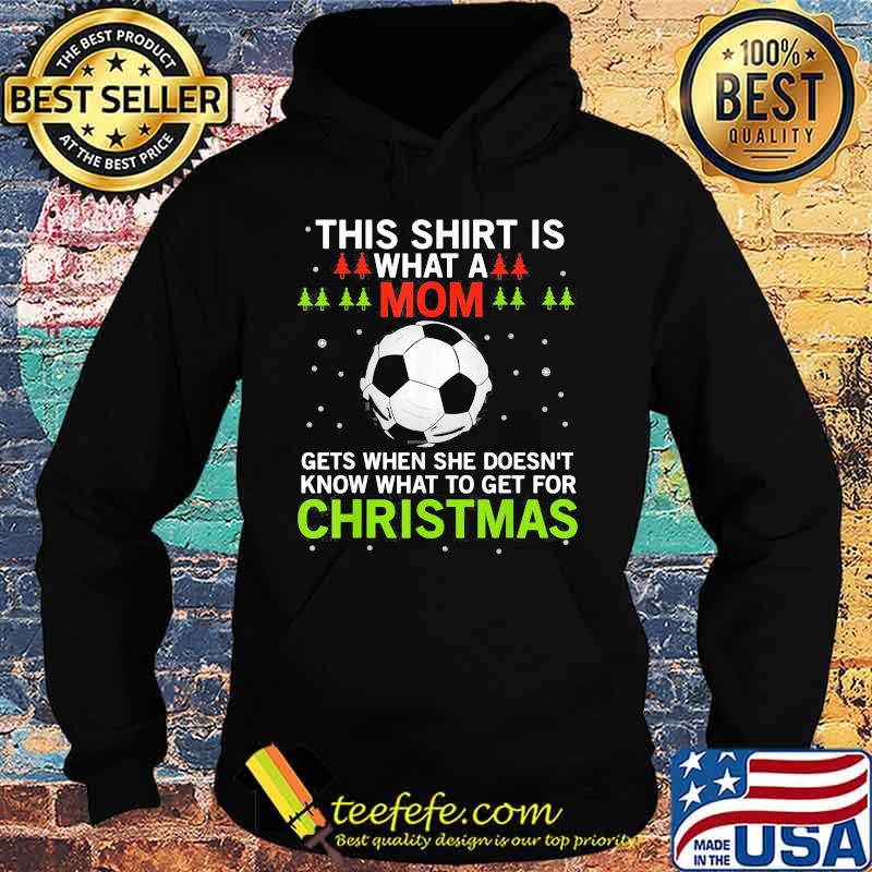 Soccer this shirt is what a mom gets when she doesn't know what to get for christmas s Hoodie Soccer this shirt is what a mom gets when she doesn't know what to get for christmas s Hoodie