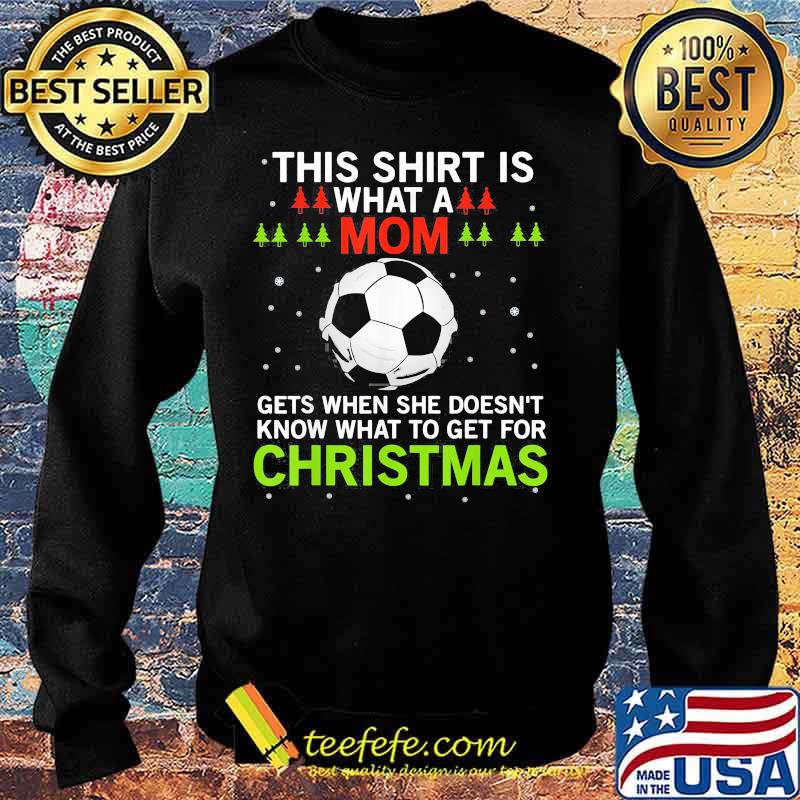 Soccer this shirt is what a mom gets when she doesn't know what to get for christmas s Sweater Soccer this shirt is what a mom gets when she doesn't know what to get for christmas s Sweater