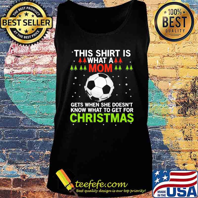 Soccer this shirt is what a mom gets when she doesn't know what to get for christmas s Tank top Soccer this shirt is what a mom gets when she doesn't know what to get for christmas s Tank top