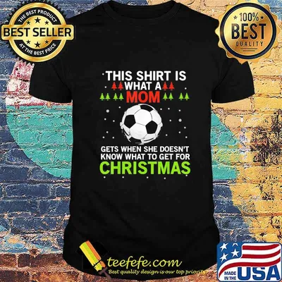 Soccer this shirt is what a mom gets when she doesn't know what to get for christmas shirt