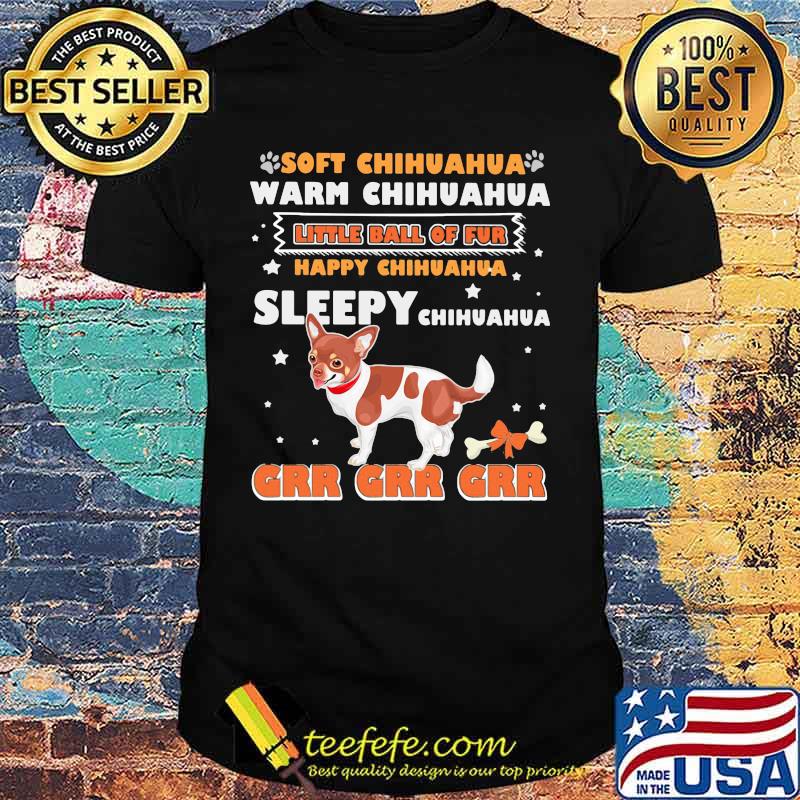 Soft chihuahua warm chihuahua little ball of fur happy chihuahua sleepy chihuahua Grr Grr Grr shirt