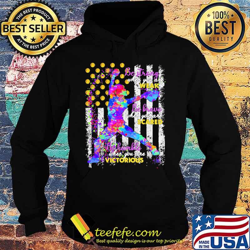 Softball Be strong when you are weak Be brave when you are scared Be humble when you are victorious American Flag s Hoodie Softball Be strong when you are weak Be brave when you are scared Be humble when you are victorious American Flag s Hoodie