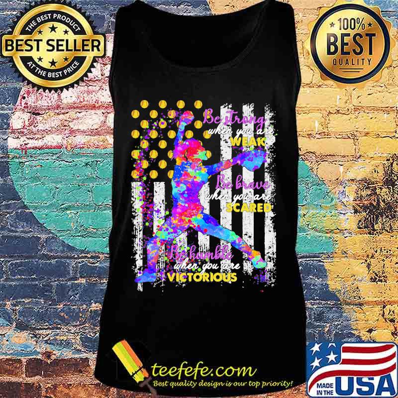 Softball Be strong when you are weak Be brave when you are scared Be humble when you are victorious American Flag s Tank top Softball Be strong when you are weak Be brave when you are scared Be humble when you are victorious American Flag s Tank top