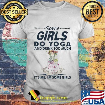 Some girls do yoga and drink too much it's me i'm some girls shirt