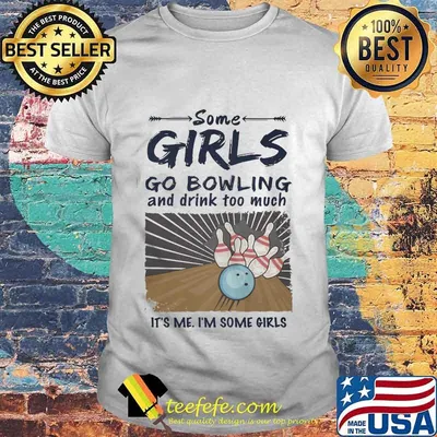 Some Girls go Bowling And Drink Too Much It's Me I'm Some Girls Shirt