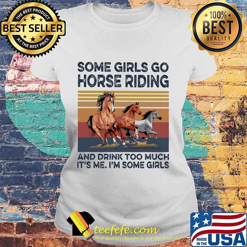 Some girls go horse riding and drink too much it's me i'm some girls vintage retro s Laides tee Some girls go horse riding and drink too much it's me i'm some girls vintage retro s Laides tee