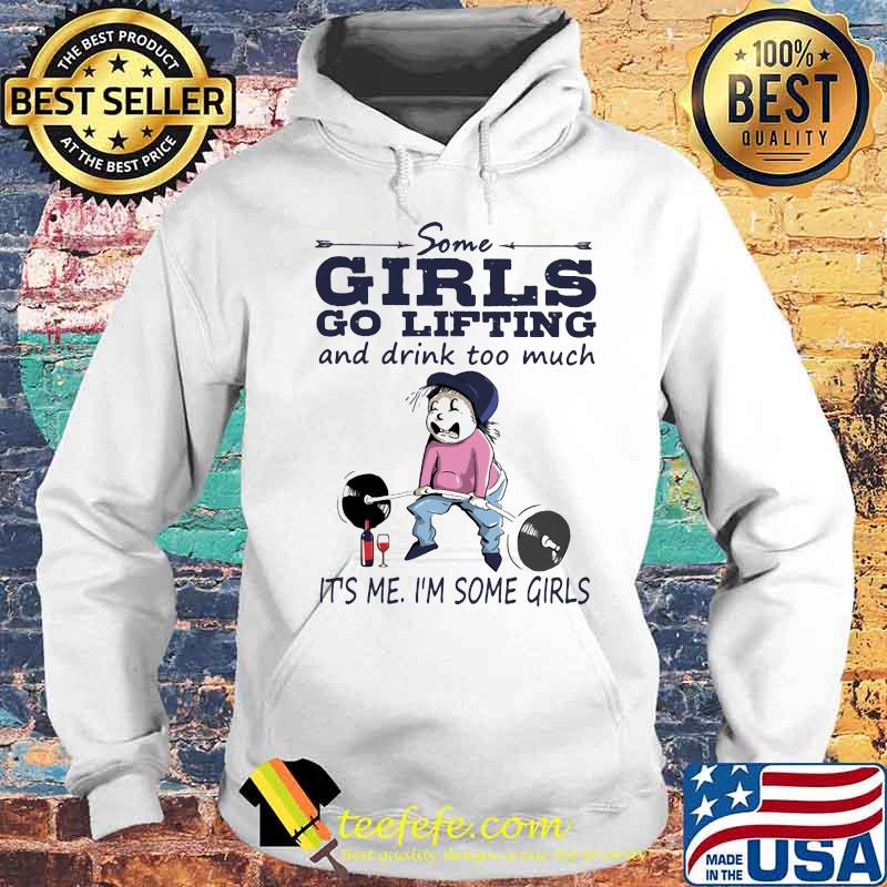 Some girls go lifting and drink too much it's me i'm some girls s Hoodie Some girls go lifting and drink too much it's me i'm some girls s Hoodie
