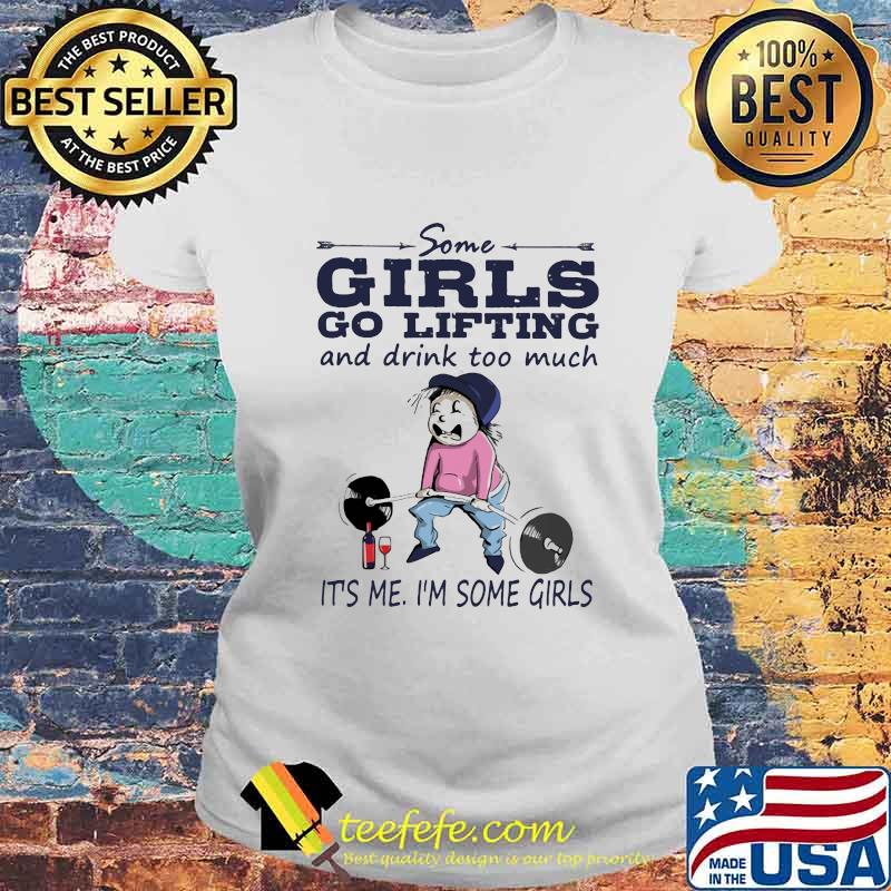 Some girls go lifting and drink too much it's me i'm some girls s Laides tee Some girls go lifting and drink too much it's me i'm some girls s Laides tee