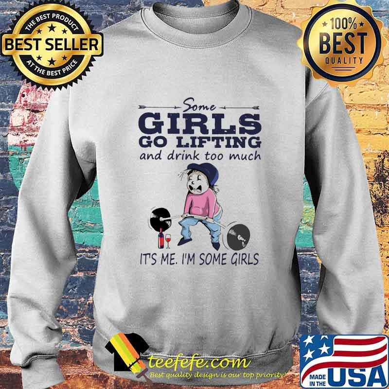 Some girls go lifting and drink too much it's me i'm some girls s Sweater Some girls go lifting and drink too much it's me i'm some girls s Sweater