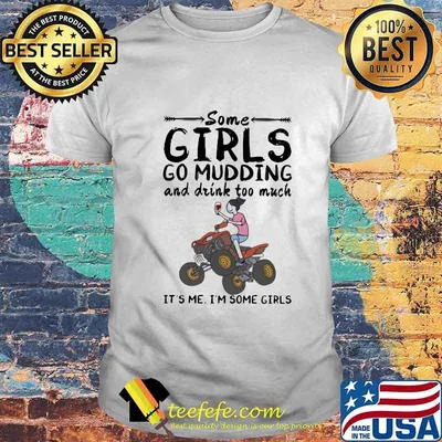 Some girls go mudding and drink too much it's me i'm some girls shirt