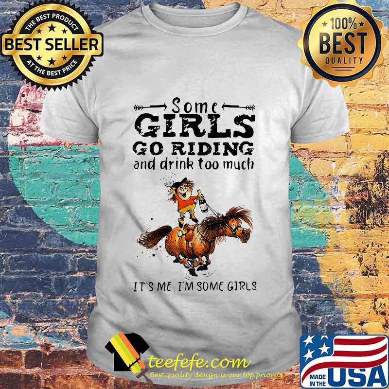 Some girls go riding horse and drink wine too much it's me i'm some girls shirt Some girls go riding horse and drink wine too much it's me i'm some girls shirt