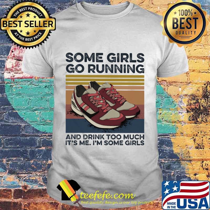 SOME GIRLS GO RUNNING AND DRINK TOO MUCH IT'S ME I'M SOME GIRLS SHOE VINTAGE RETRO SHIRT