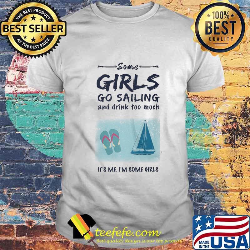 SOME GIRLS GO SAILING AND DRINK TOO MUCH IT'S ME I'M SOME GIRLS SHIRT
