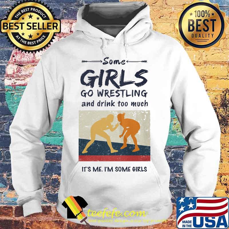 Some Girls Go Wrestling And Drink Too Much It's Me I'm Some Girls Shirt Hoodie Some Girls Go Wrestling And Drink Too Much It's Me I'm Some Girls Shirt Hoodie