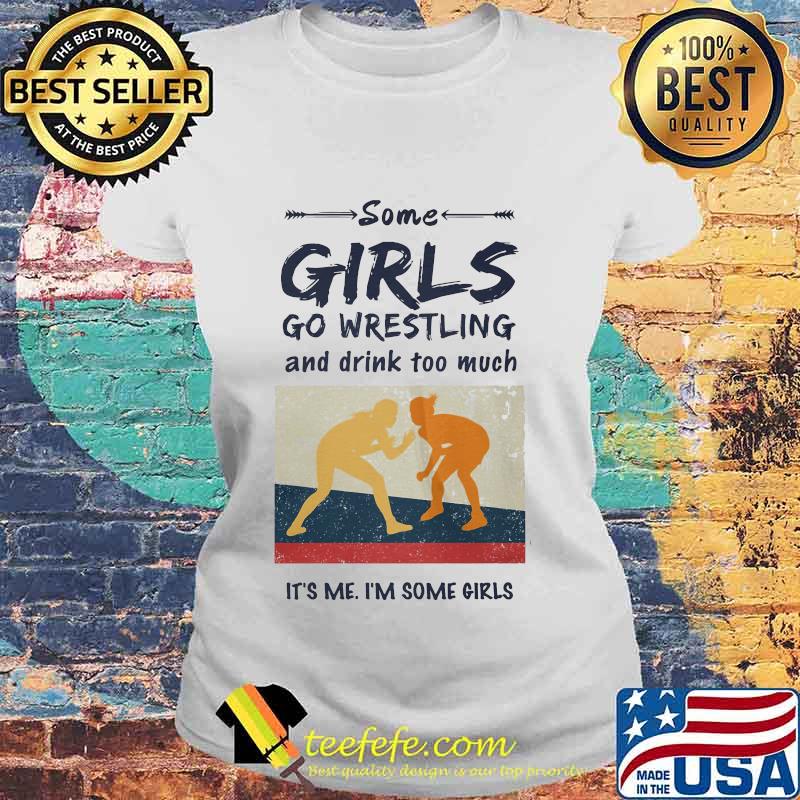Some Girls Go Wrestling And Drink Too Much It's Me I'm Some Girls Shirt Laides tee Some Girls Go Wrestling And Drink Too Much It's Me I'm Some Girls Shirt Laides tee
