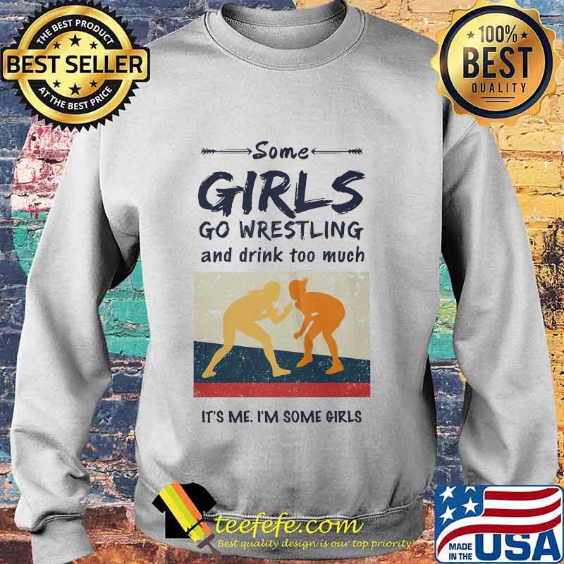 Some Girls Go Wrestling And Drink Too Much It's Me I'm Some Girls Shirt Sweater Some Girls Go Wrestling And Drink Too Much It's Me I'm Some Girls Shirt Sweater