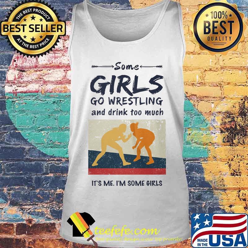 Some Girls Go Wrestling And Drink Too Much It's Me I'm Some Girls Shirt Tank top Some Girls Go Wrestling And Drink Too Much It's Me I'm Some Girls Shirt Tank top