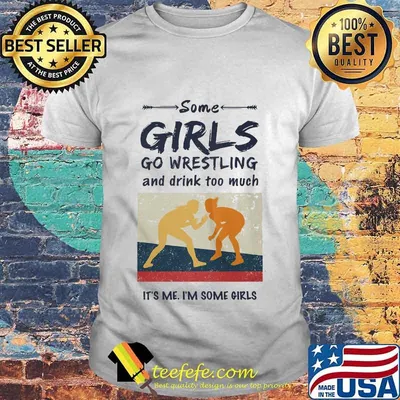 Some Girls Go Wrestling And Drink Too Much It's Me I'm Some Girls Shirt