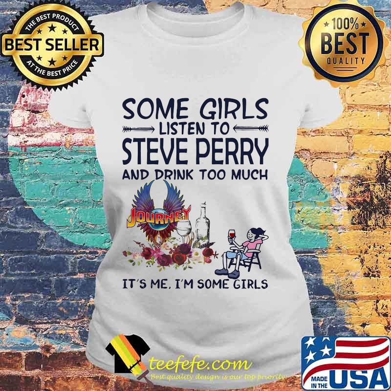 Some girls listen to steve perry and drink too much it's me i'm some girls s Laides tee Some girls listen to steve perry and drink too much it's me i'm some girls s Laides tee