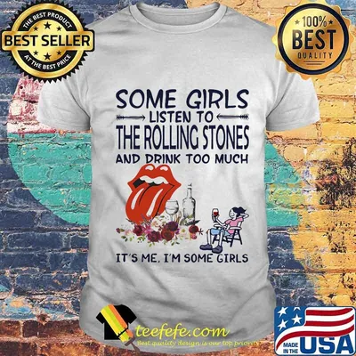 Some girls listen to the rolling stones and drink too much it's me i'm some girls shirt