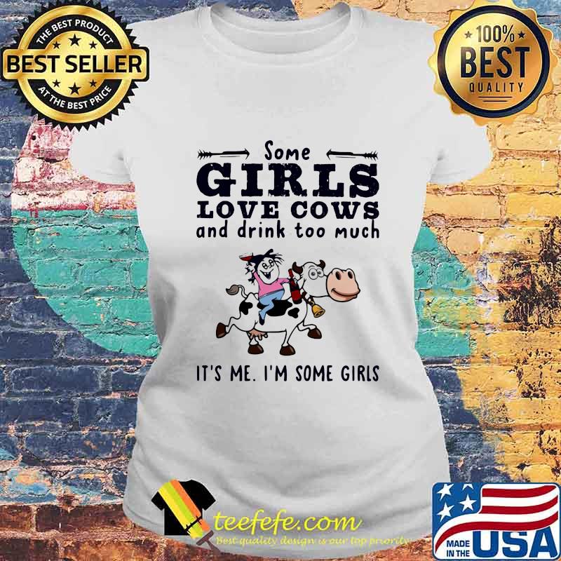 Some Girls Love Cows And Drink Too Much It's Me I'm Some Girls Shirt Laides tee Some Girls Love Cows And Drink Too Much It's Me I'm Some Girls Shirt Laides tee