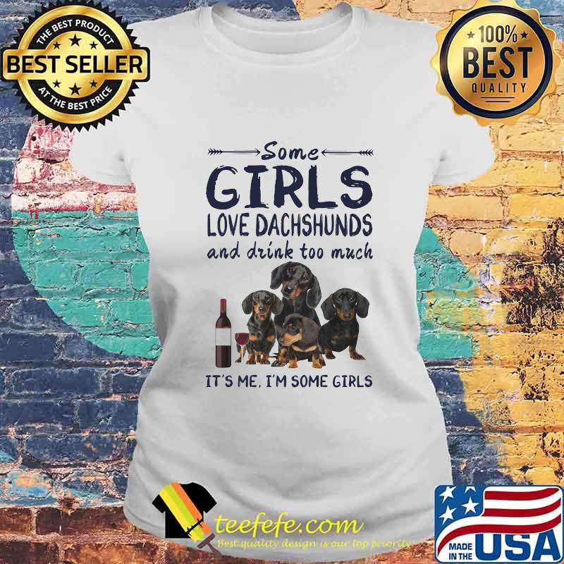 Some girls love dachshunds and drink cuss too much it's me i'm some girls s Laides tee Some girls love dachshunds and drink cuss too much it's me i'm some girls s Laides tee