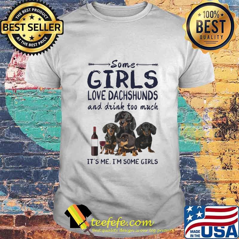 Some girls love dachshunds and drink cuss too much it's me i'm some girls shirt