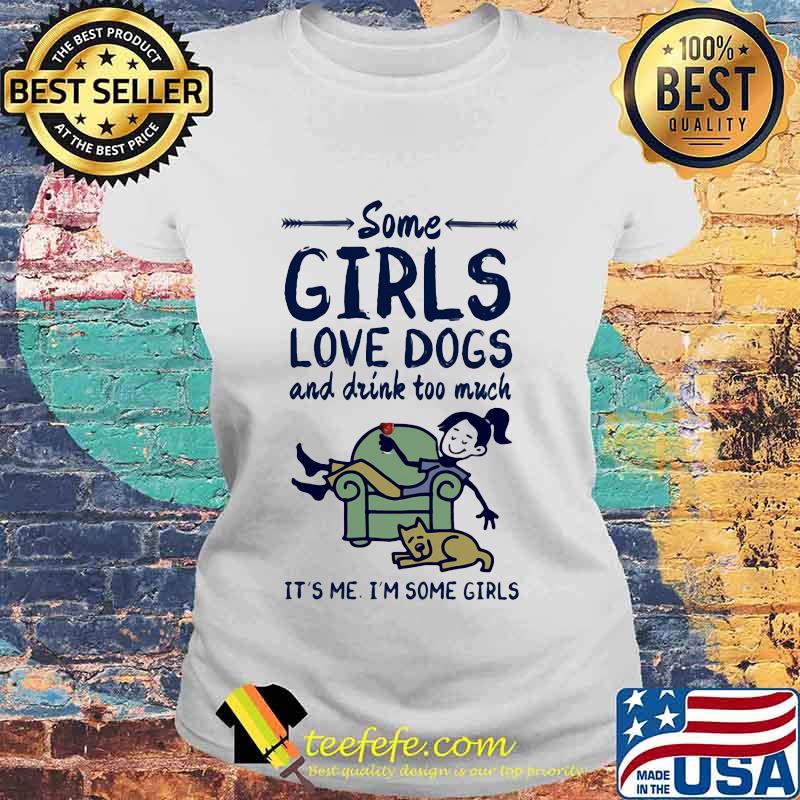 Some girls love dogs and drink wine too much it's me i'm some girls s Laides tee Some girls love dogs and drink wine too much it's me i'm some girls s Laides tee