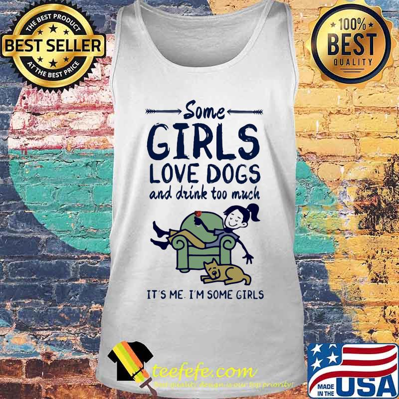 Some girls love dogs and drink wine too much it's me i'm some girls s Tank top Some girls love dogs and drink wine too much it's me i'm some girls s Tank top