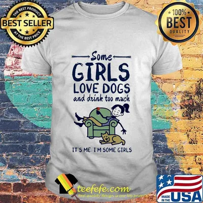 Some girls love dogs and drink wine too much it's me i'm some girls shirt