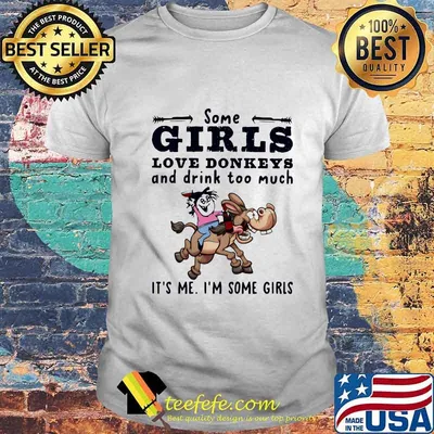 Some Girls Love Donkeys And Drink Too Much It's Me I'm Some Girls Shirt