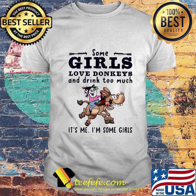 Some Girls Love Donkeys And Drink Too Much It's Me I'm Some Girls Shirt
