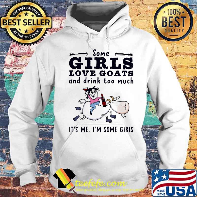 Some Girls Love Goats And Drink Too Much It's Me I'm Some Girls Shirt Hoodie Some Girls Love Goats And Drink Too Much It's Me I'm Some Girls Shirt Hoodie
