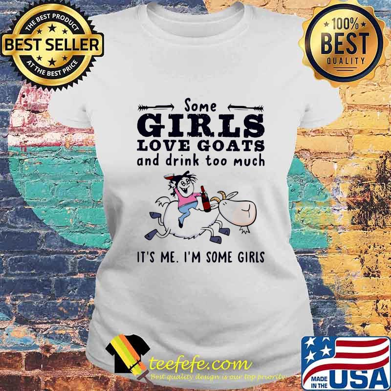 Some Girls Love Goats And Drink Too Much It's Me I'm Some Girls Shirt Laides tee Some Girls Love Goats And Drink Too Much It's Me I'm Some Girls Shirt Laides tee