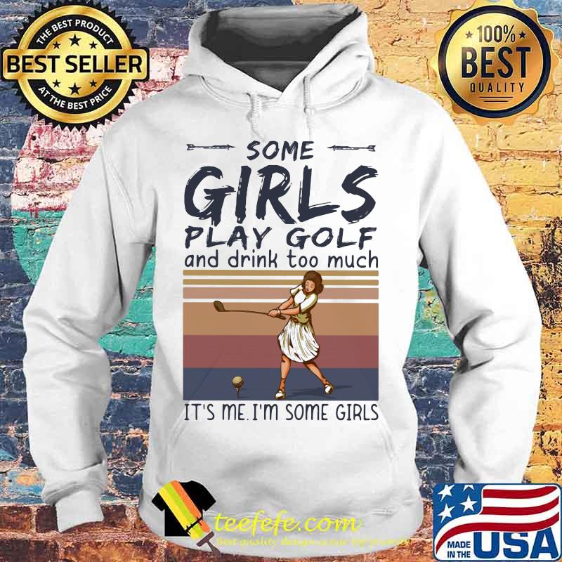 Some girls play golf and drink too much it's me i'm some girls vintage retro s Hoodie Some girls play golf and drink too much it's me i'm some girls vintage retro s Hoodie
