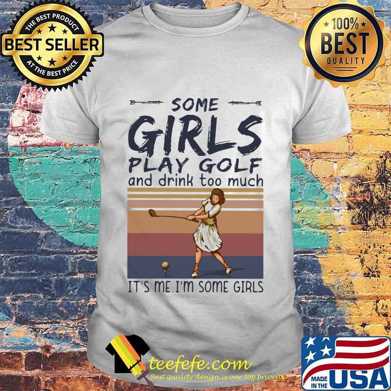 Some girls play golf and drink too much it's me i'm some girls vintage retro shirt Some girls play golf and drink too much it's me i'm some girls vintage retro shirt