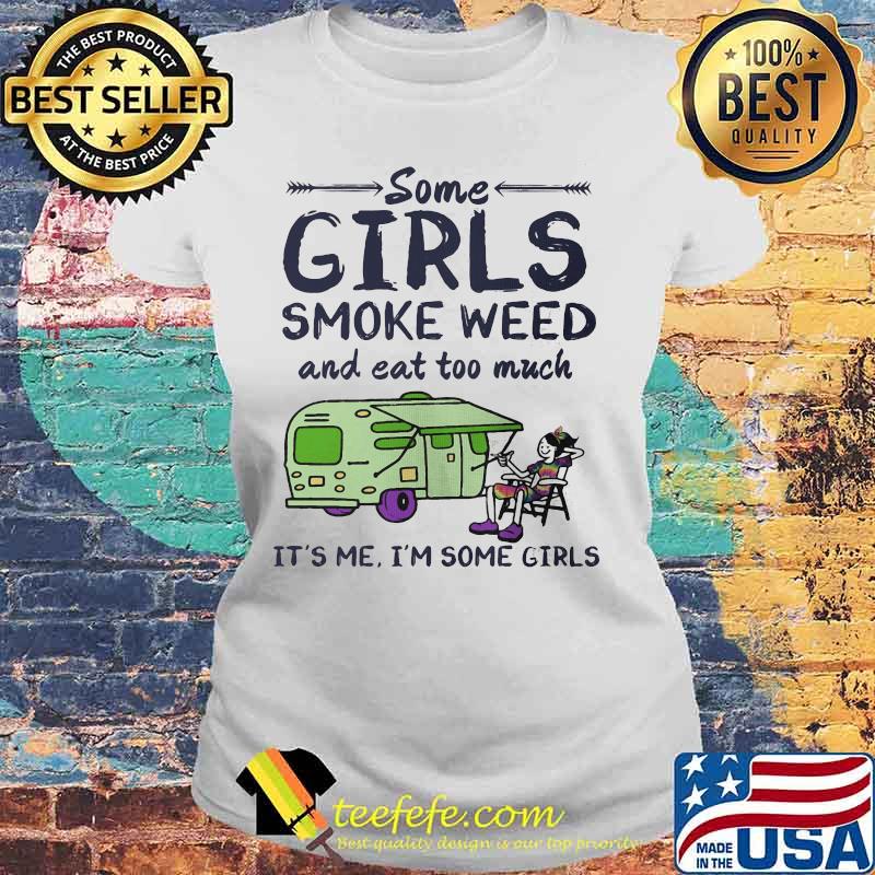 Some girls smoke weed and eat too much it's me i'm some girls s Laides tee Some girls smoke weed and eat too much it's me i'm some girls s Laides tee