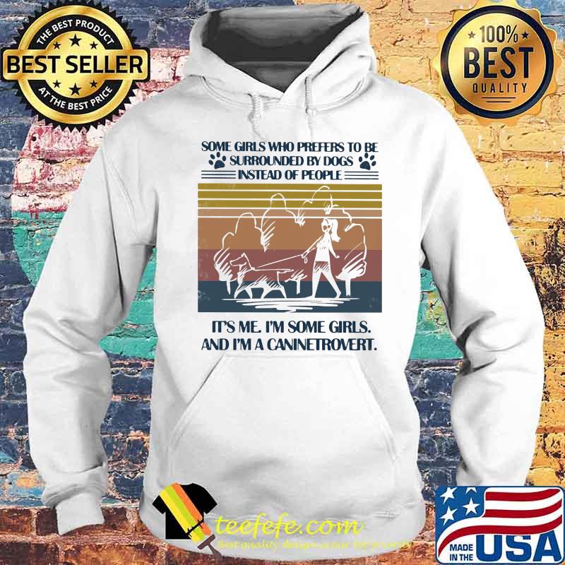 SOME GIRLS WHO PREFERS TO BE SURROUNDED BY DOGS INSTEAD OF PEOPLE IT'S ME I'M SOME GIRLS AND I'M A CANINETROVERT VINTAGE RETRO SHIRT Hoodie SOME GIRLS WHO PREFERS TO BE SURROUNDED BY DOGS INSTEAD OF PEOPLE IT'S ME I'M SOME GIRLS AND I'M A CANINETROVERT VINTAGE RETRO SHIRT Hoodie