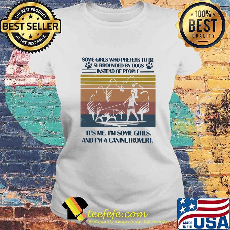 SOME GIRLS WHO PREFERS TO BE SURROUNDED BY DOGS INSTEAD OF PEOPLE IT'S ME I'M SOME GIRLS AND I'M A CANINETROVERT VINTAGE RETRO SHIRT Laides tee SOME GIRLS WHO PREFERS TO BE SURROUNDED BY DOGS INSTEAD OF PEOPLE IT'S ME I'M SOME GIRLS AND I'M A CANINETROVERT VINTAGE RETRO SHIRT Laides tee
