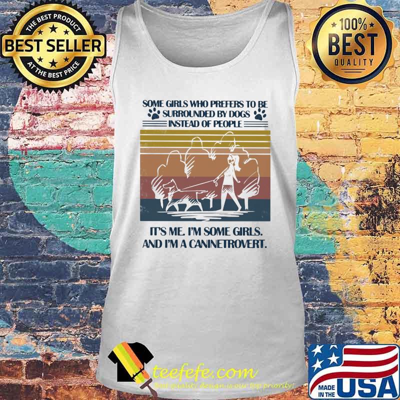 SOME GIRLS WHO PREFERS TO BE SURROUNDED BY DOGS INSTEAD OF PEOPLE IT'S ME I'M SOME GIRLS AND I'M A CANINETROVERT VINTAGE RETRO SHIRT Tank top SOME GIRLS WHO PREFERS TO BE SURROUNDED BY DOGS INSTEAD OF PEOPLE IT'S ME I'M SOME GIRLS AND I'M A CANINETROVERT VINTAGE RETRO SHIRT Tank top