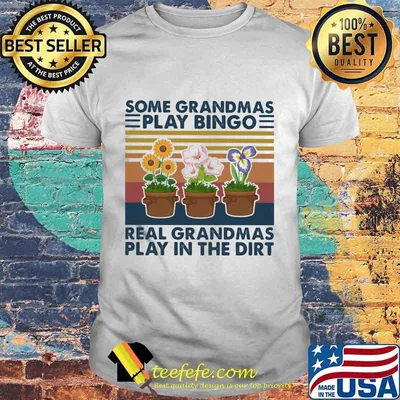 SOME GRANDMAS PLAY BINGO REAL GRANDMAS PLAY IN THE DIRT FLOWERS VINTAGE RETRO SHIRT